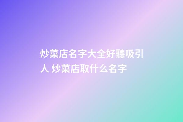 炒菜店名字大全好聽吸引人 炒菜店取什么名字-第1張-店鋪起名-玄機派